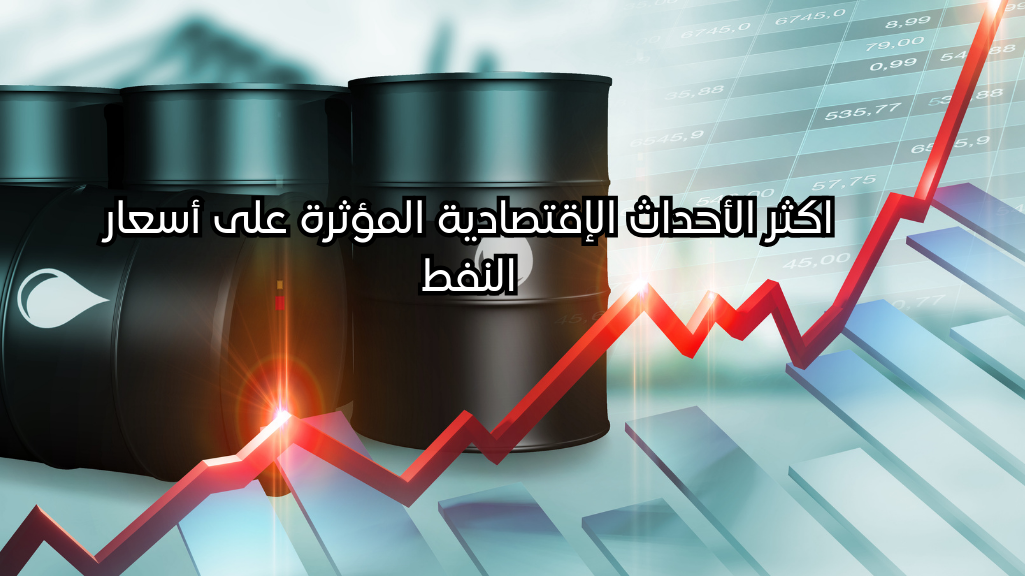 اكثر الأحداث الإقتصادية المؤثرة على أسعار النفط